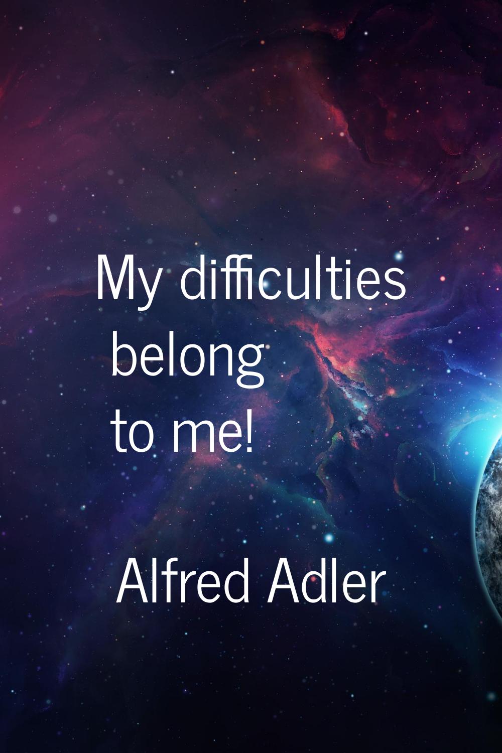 My difficulties belong to me!