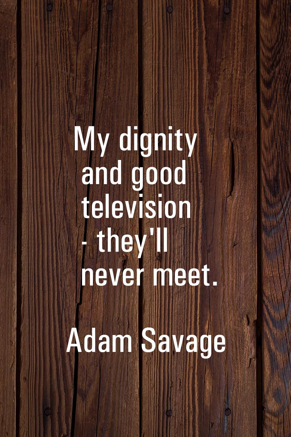 My dignity and good television - they'll never meet.