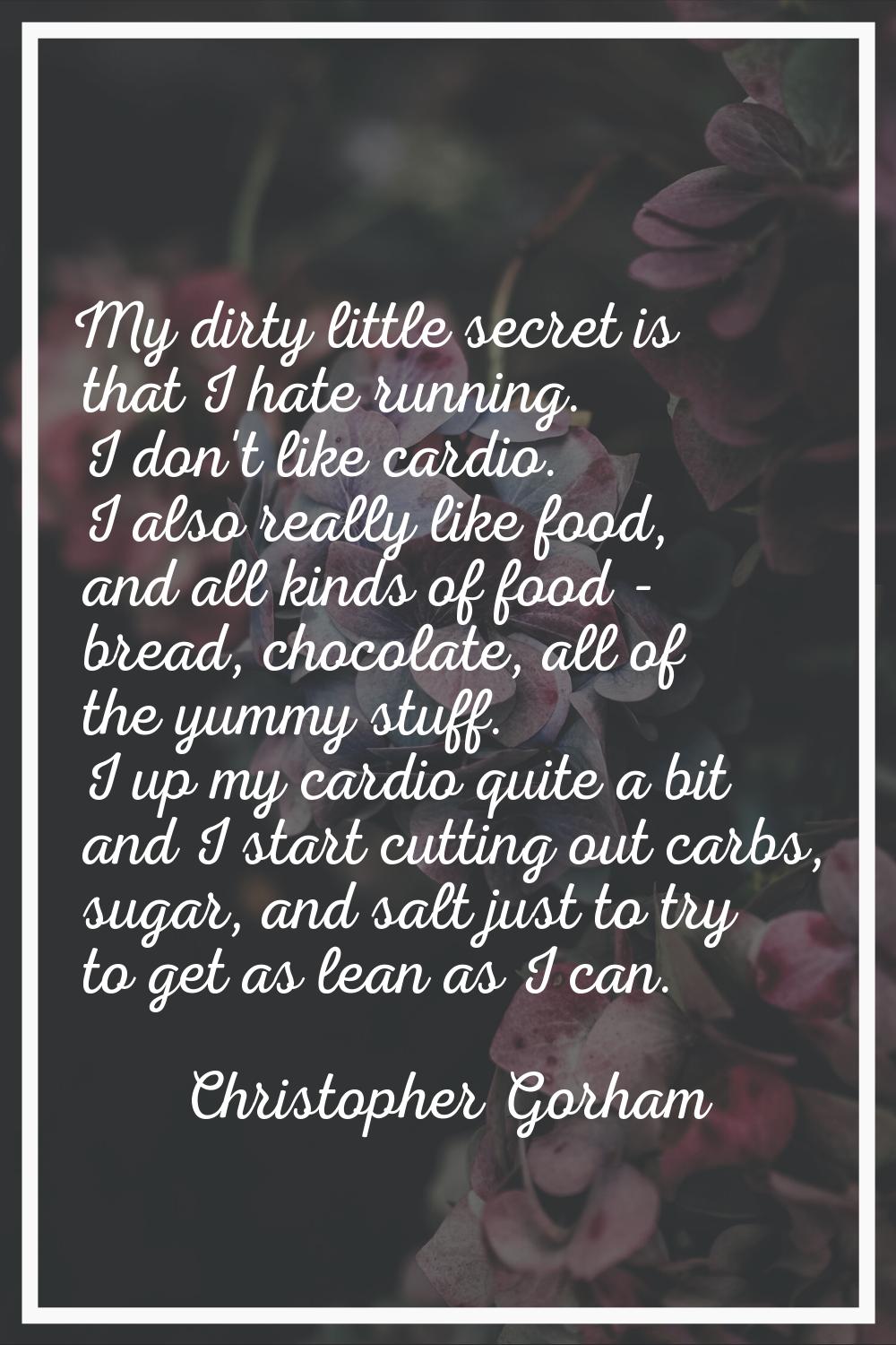 My dirty little secret is that I hate running. I don't like cardio. I also really like food, and al
