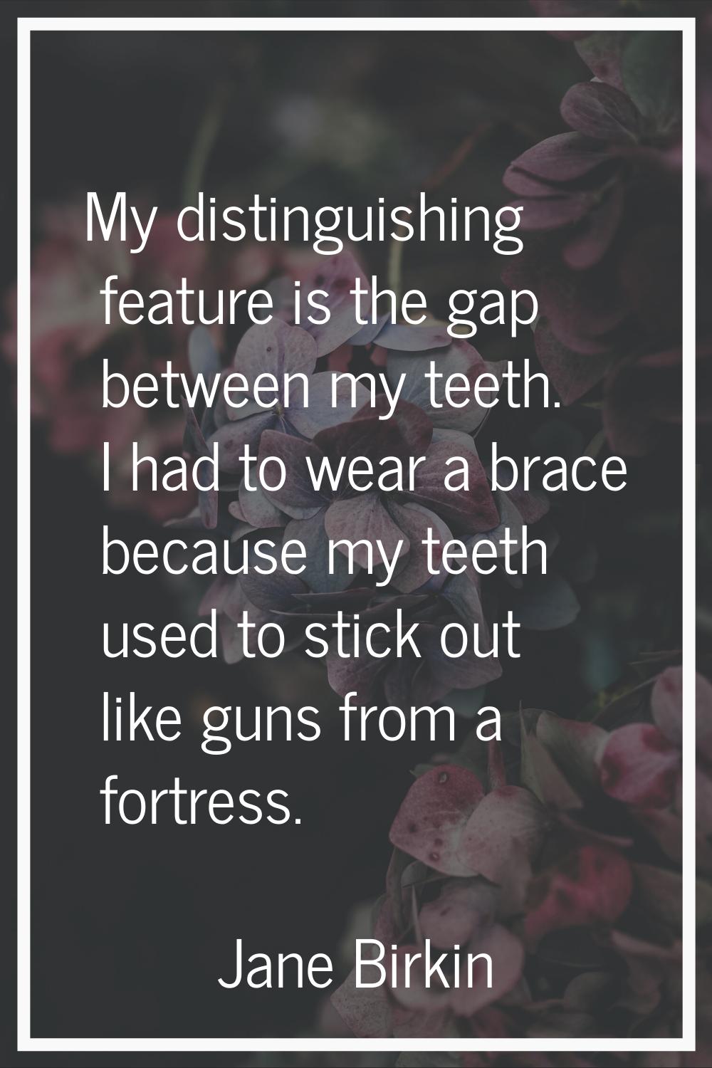 My distinguishing feature is the gap between my teeth. I had to wear a brace because my teeth used 