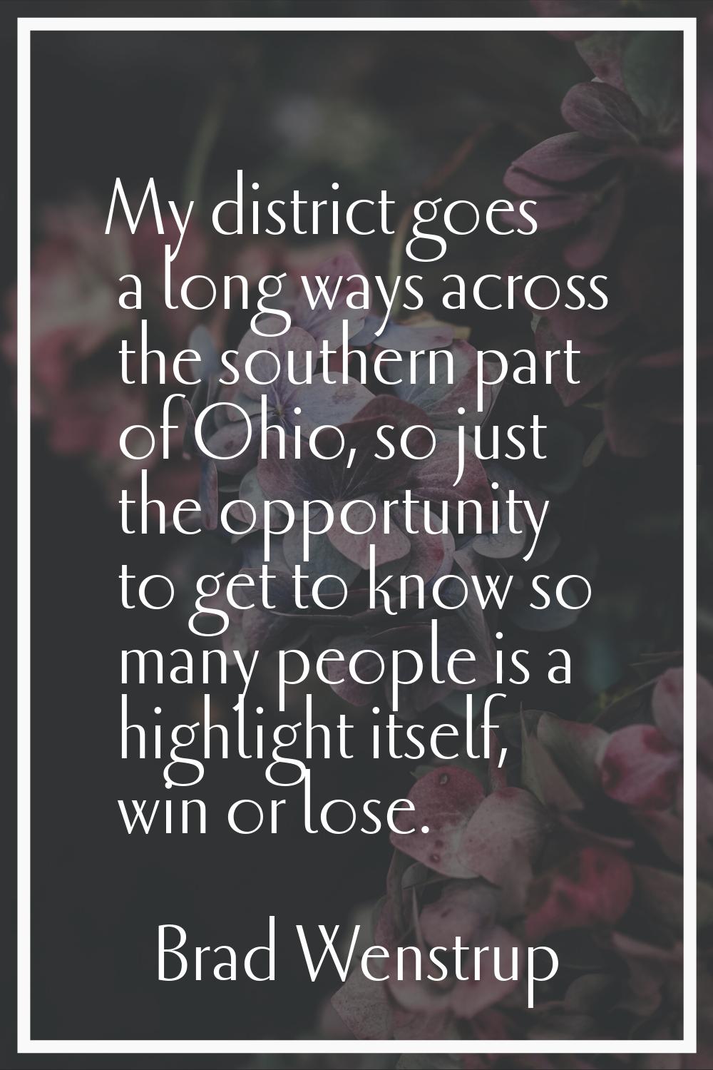 My district goes a long ways across the southern part of Ohio, so just the opportunity to get to kn