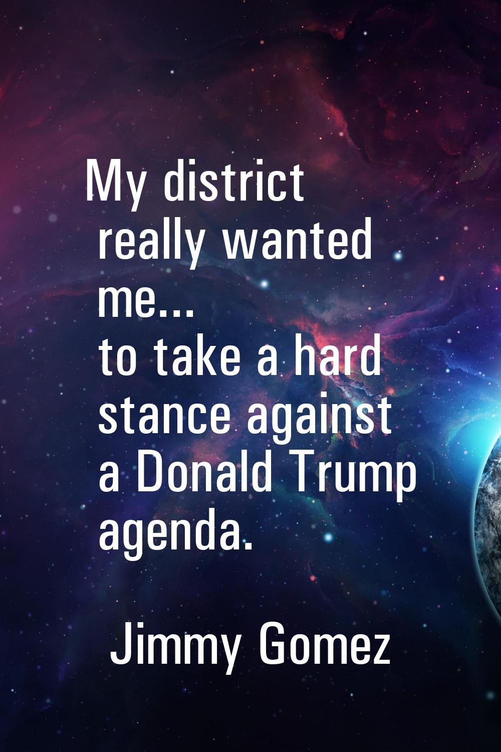 My district really wanted me... to take a hard stance against a Donald Trump agenda.