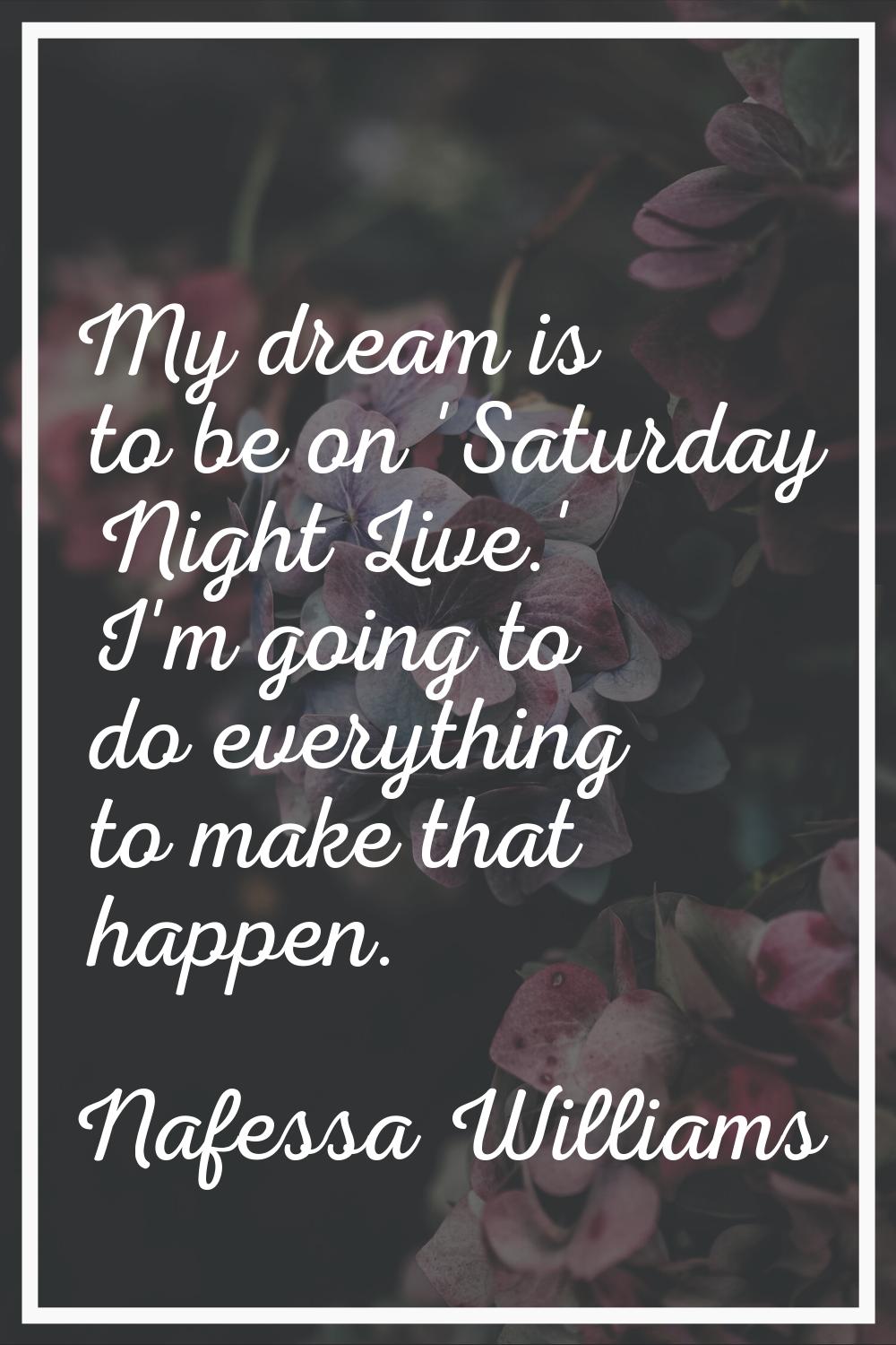 My dream is to be on 'Saturday Night Live.' I'm going to do everything to make that happen.
