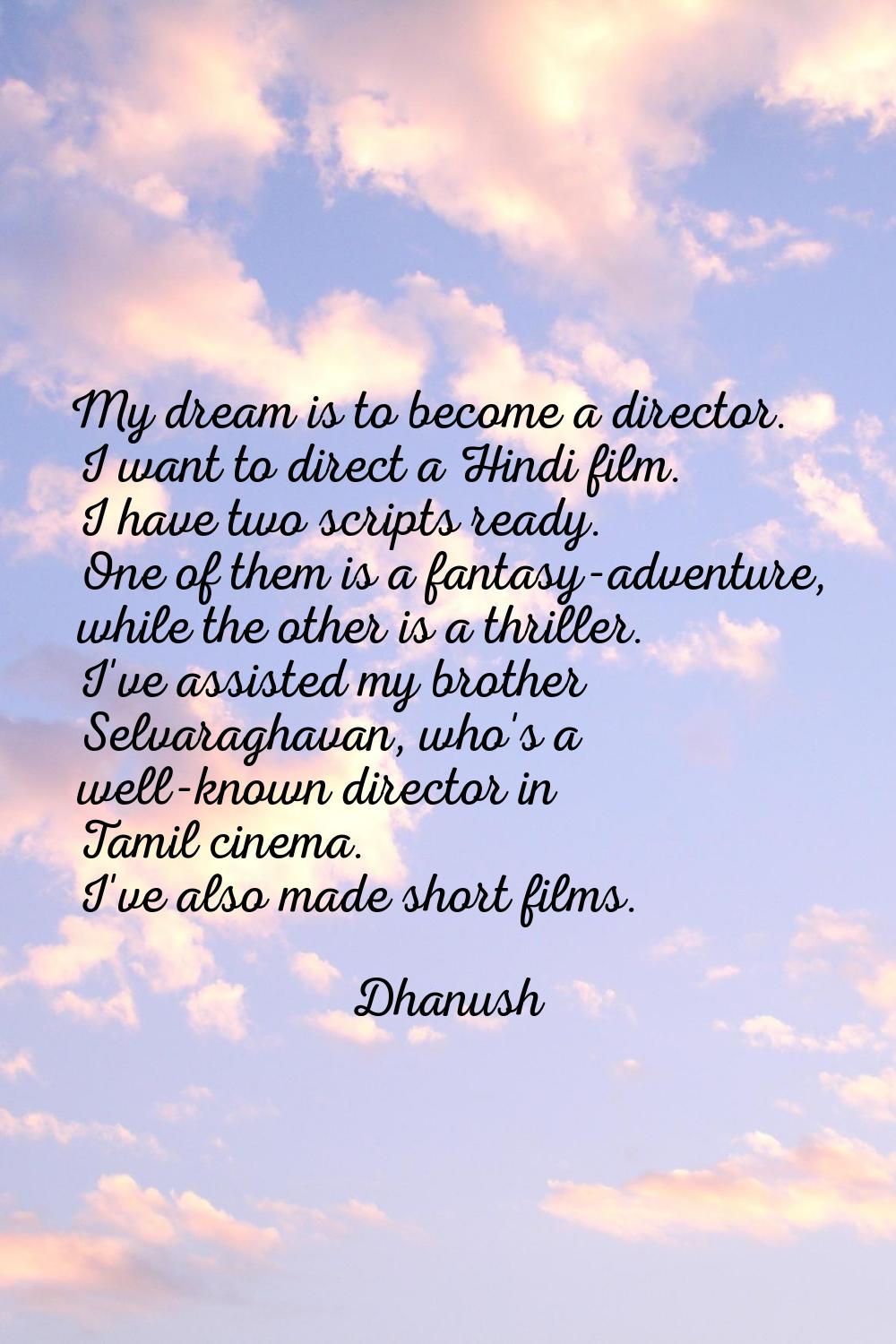 My dream is to become a director. I want to direct a Hindi film. I have two scripts ready. One of t