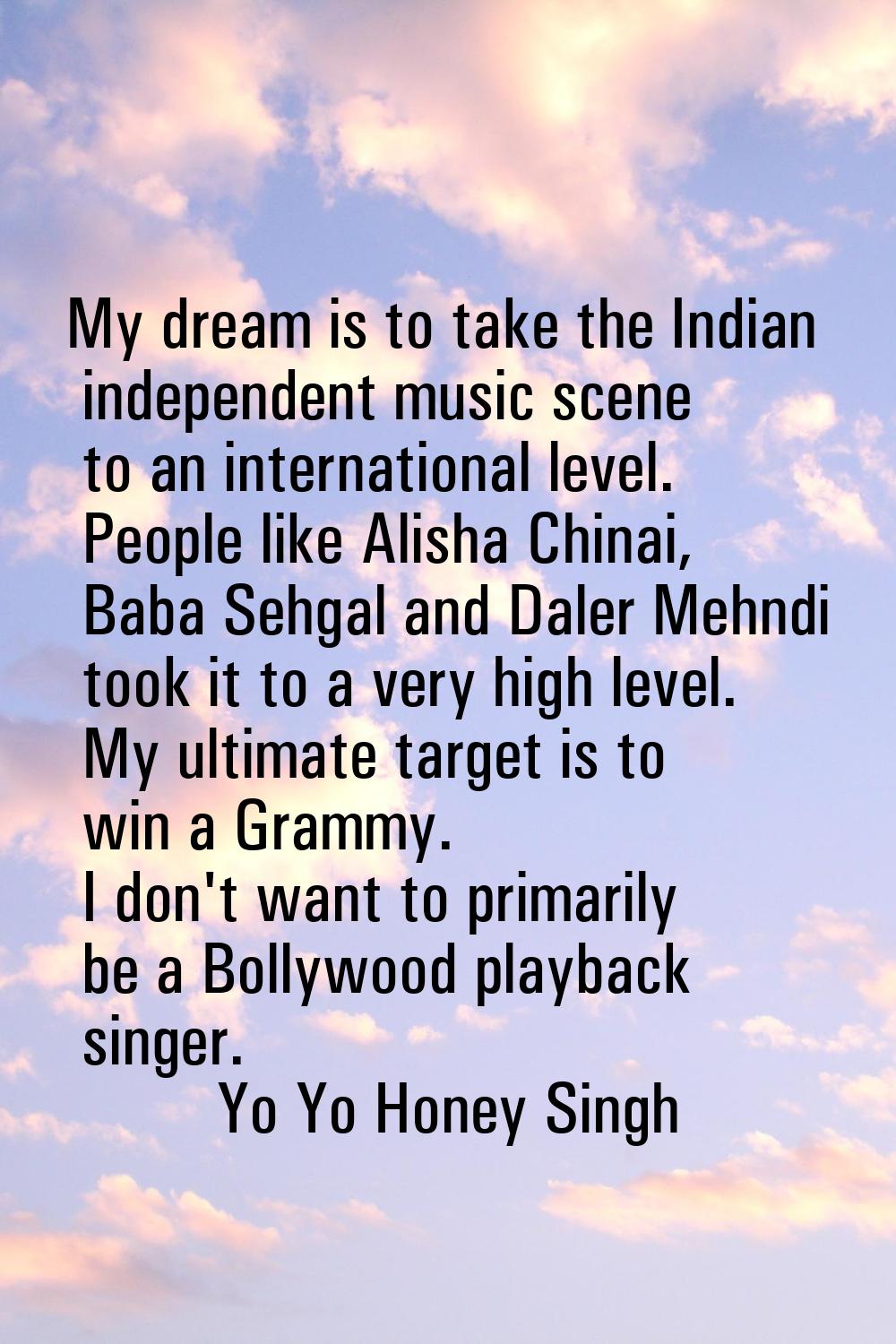 My dream is to take the Indian independent music scene to an international level. People like Alish