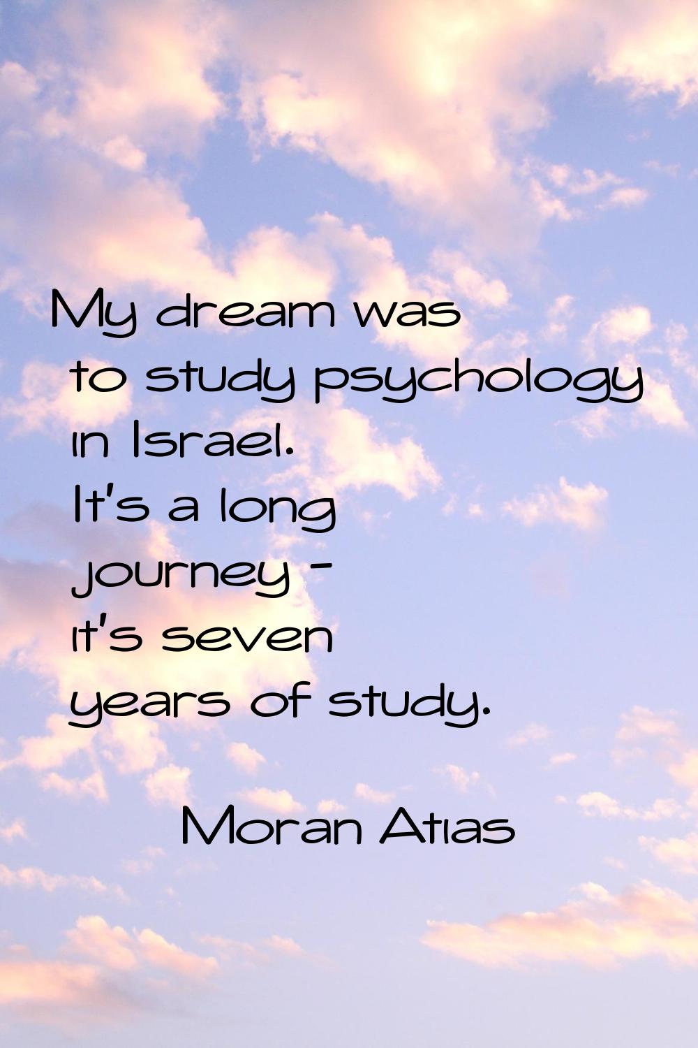 My dream was to study psychology in Israel. It's a long journey - it's seven years of study.