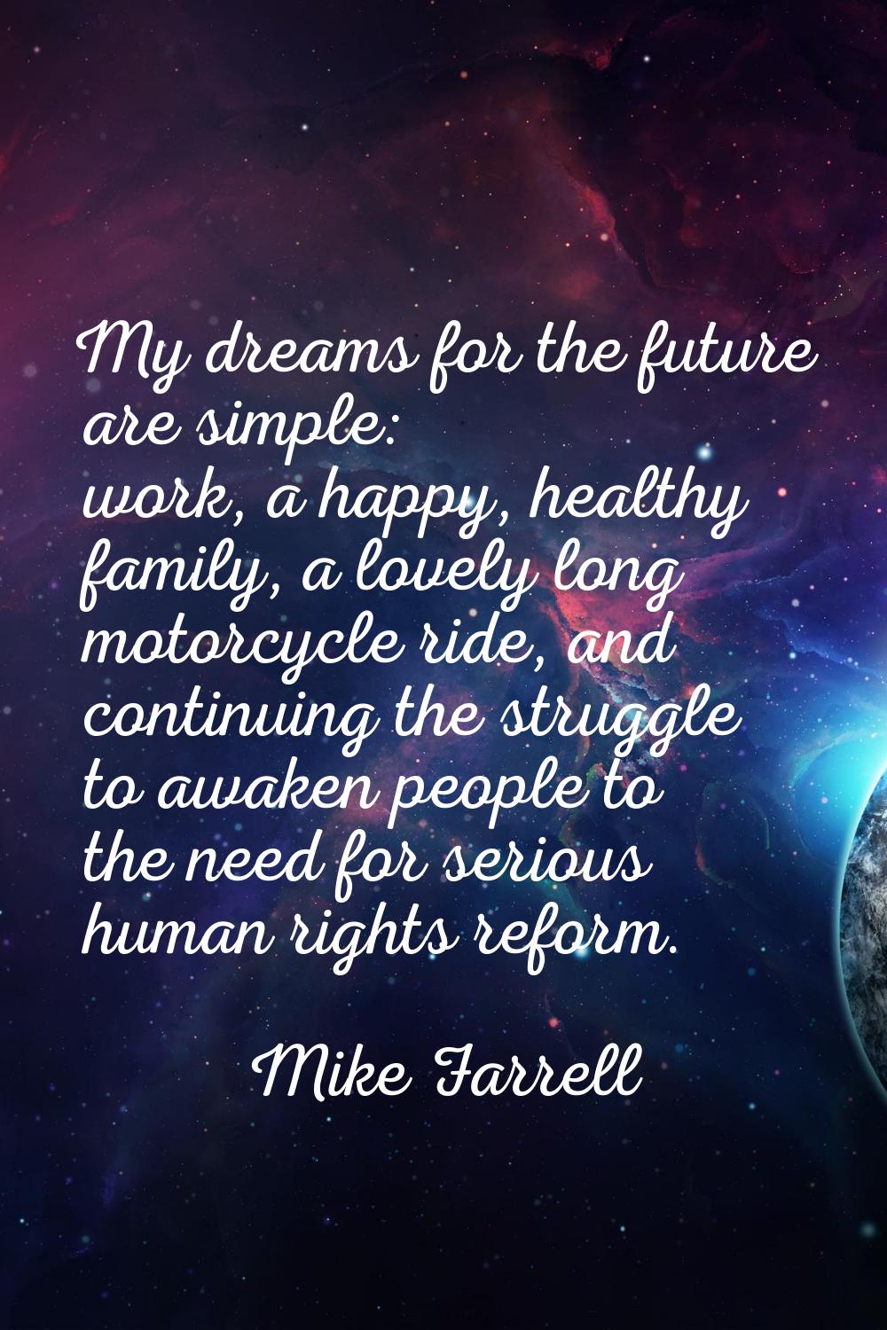 My dreams for the future are simple: work, a happy, healthy family, a lovely long motorcycle ride, 