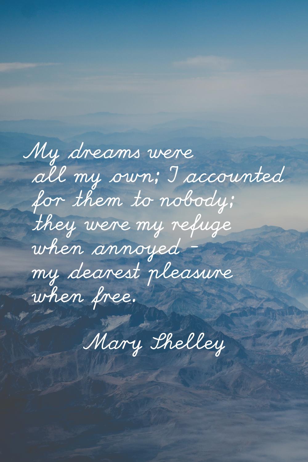 My dreams were all my own; I accounted for them to nobody; they were my refuge when annoyed - my de