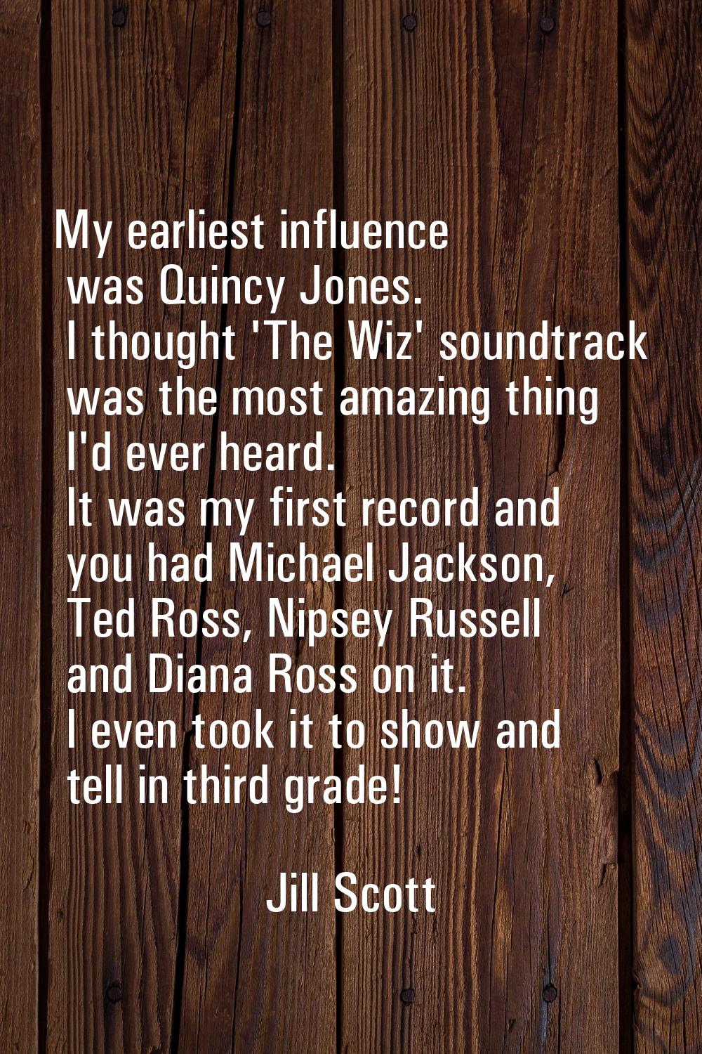 My earliest influence was Quincy Jones. I thought 'The Wiz' soundtrack was the most amazing thing I