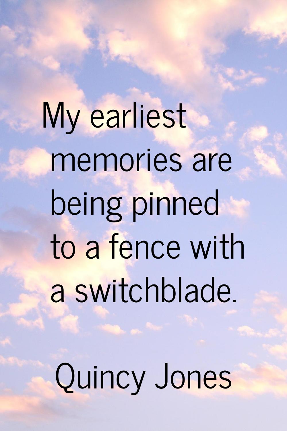 My earliest memories are being pinned to a fence with a switchblade.