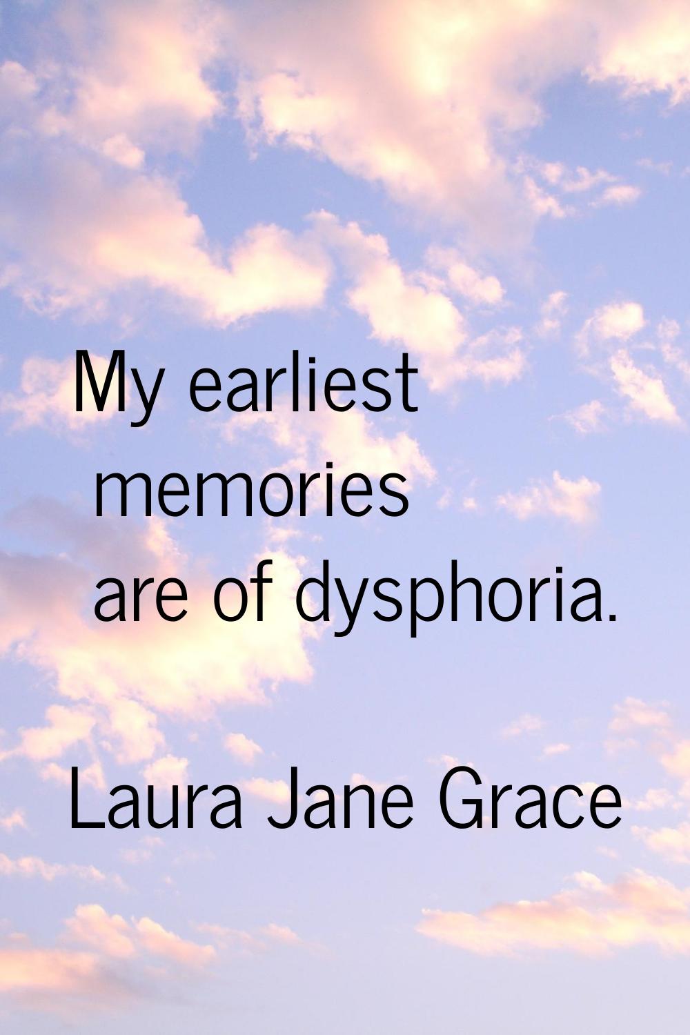 My earliest memories are of dysphoria.