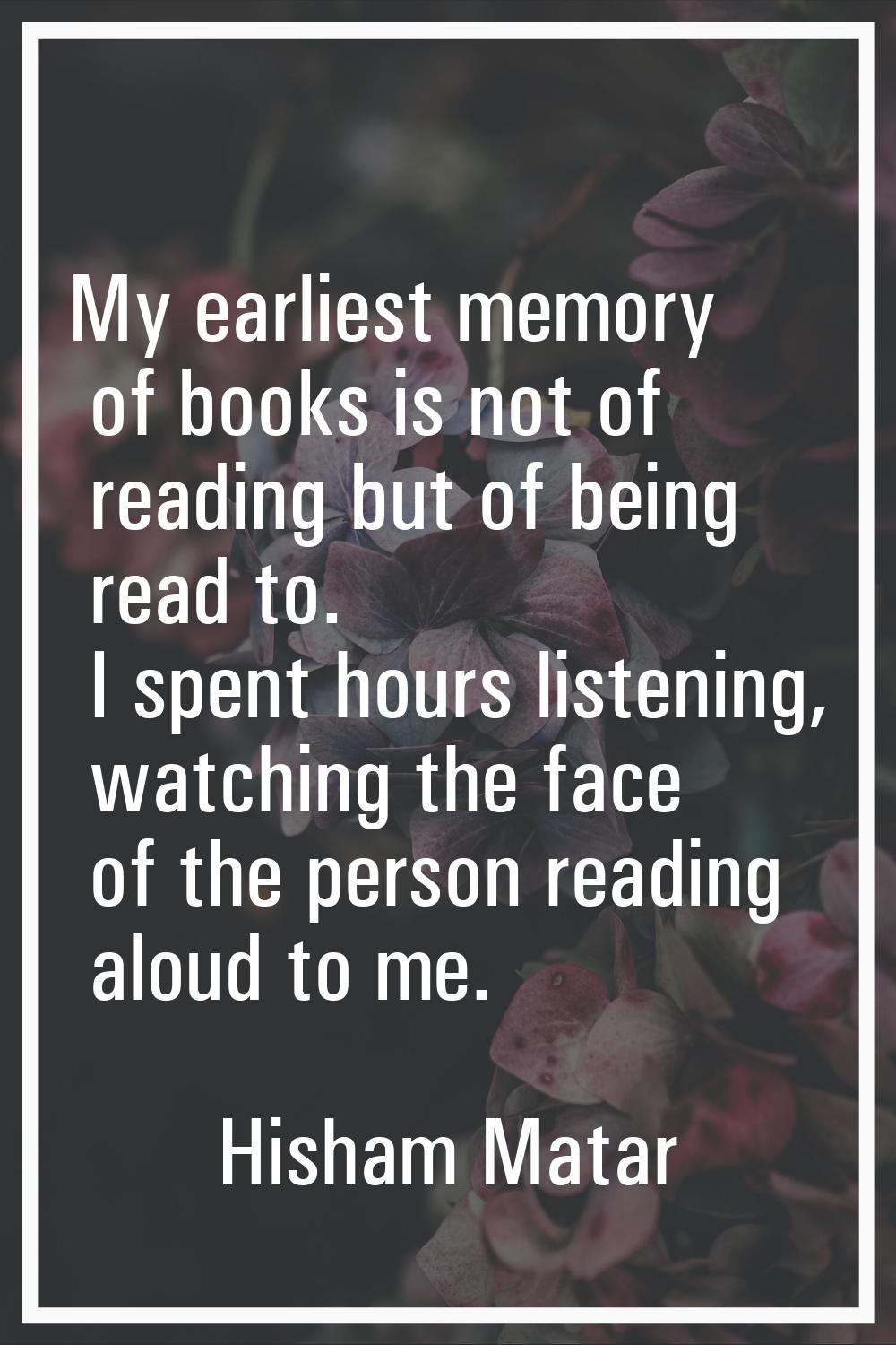 My earliest memory of books is not of reading but of being read to. I spent hours listening, watchi