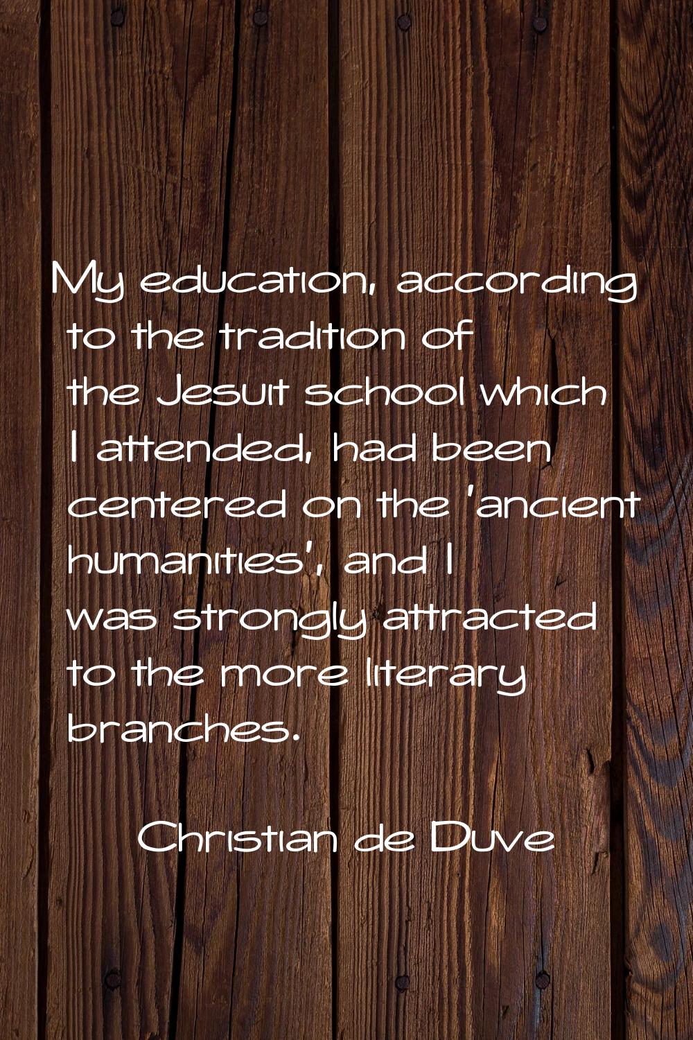 My education, according to the tradition of the Jesuit school which I attended, had been centered o