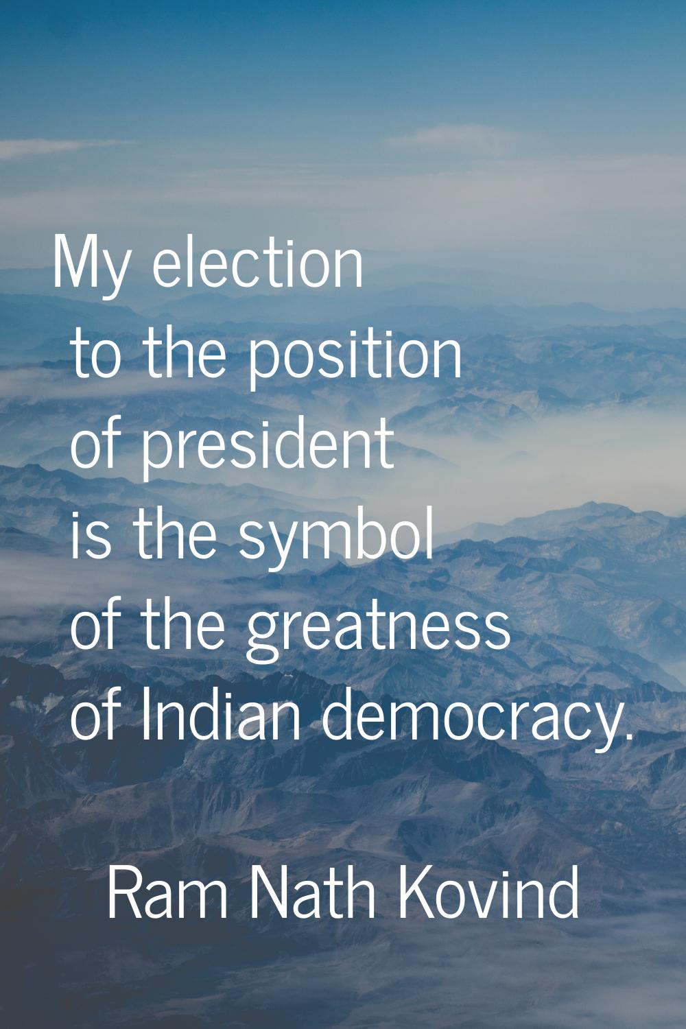 My election to the position of president is the symbol of the greatness of Indian democracy.