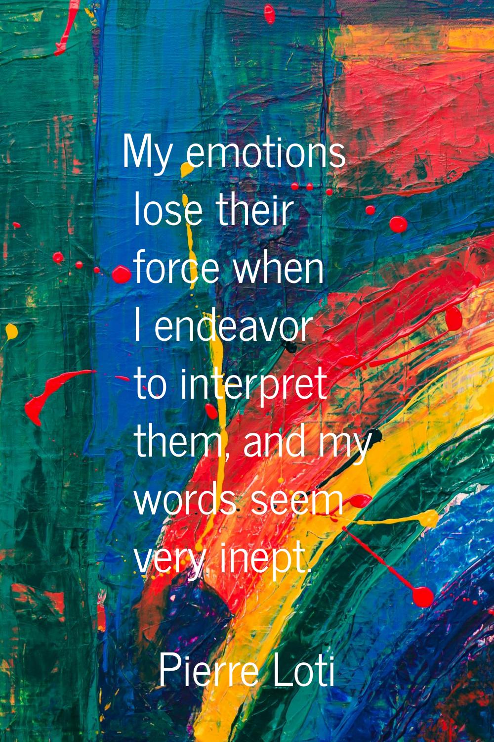 My emotions lose their force when I endeavor to interpret them, and my words seem very inept.
