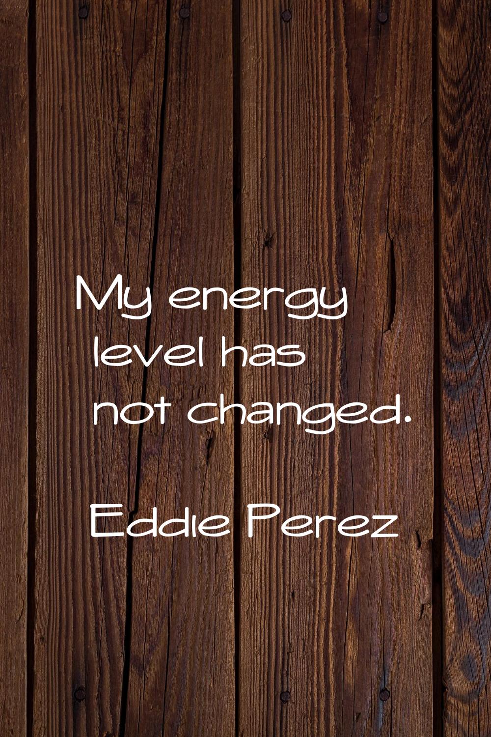 My energy level has not changed.