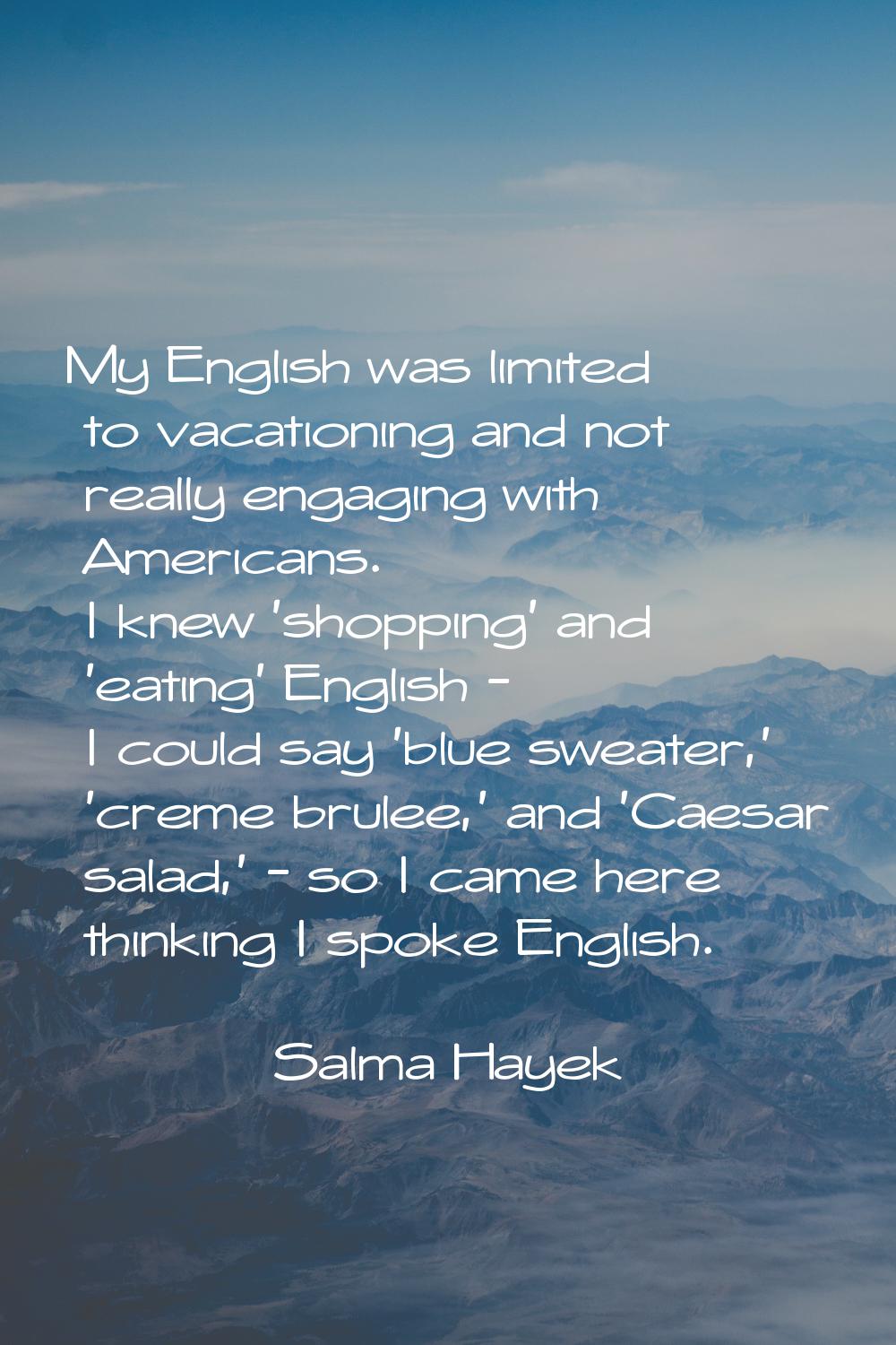 My English was limited to vacationing and not really engaging with Americans. I knew 'shopping' and