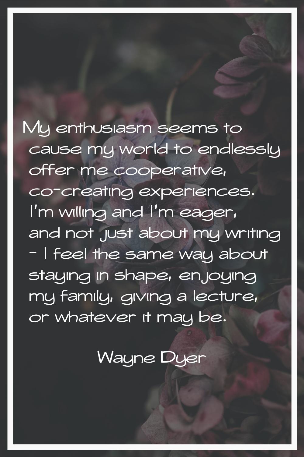 My enthusiasm seems to cause my world to endlessly offer me cooperative, co-creating experiences. I