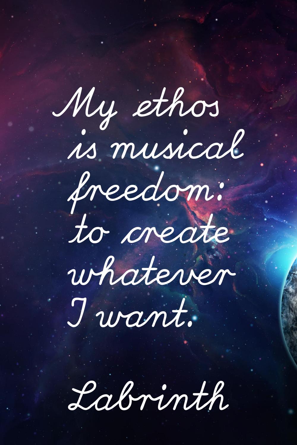 My ethos is musical freedom: to create whatever I want.