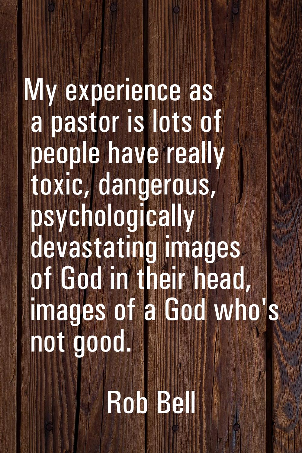 My experience as a pastor is lots of people have really toxic, dangerous, psychologically devastati