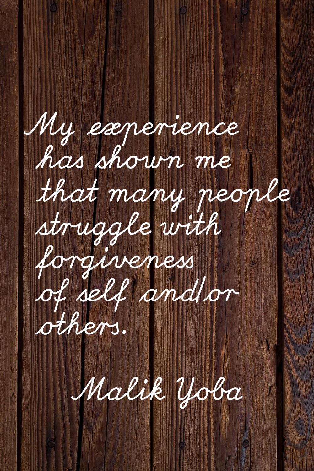 My experience has shown me that many people struggle with forgiveness of self and/or others.