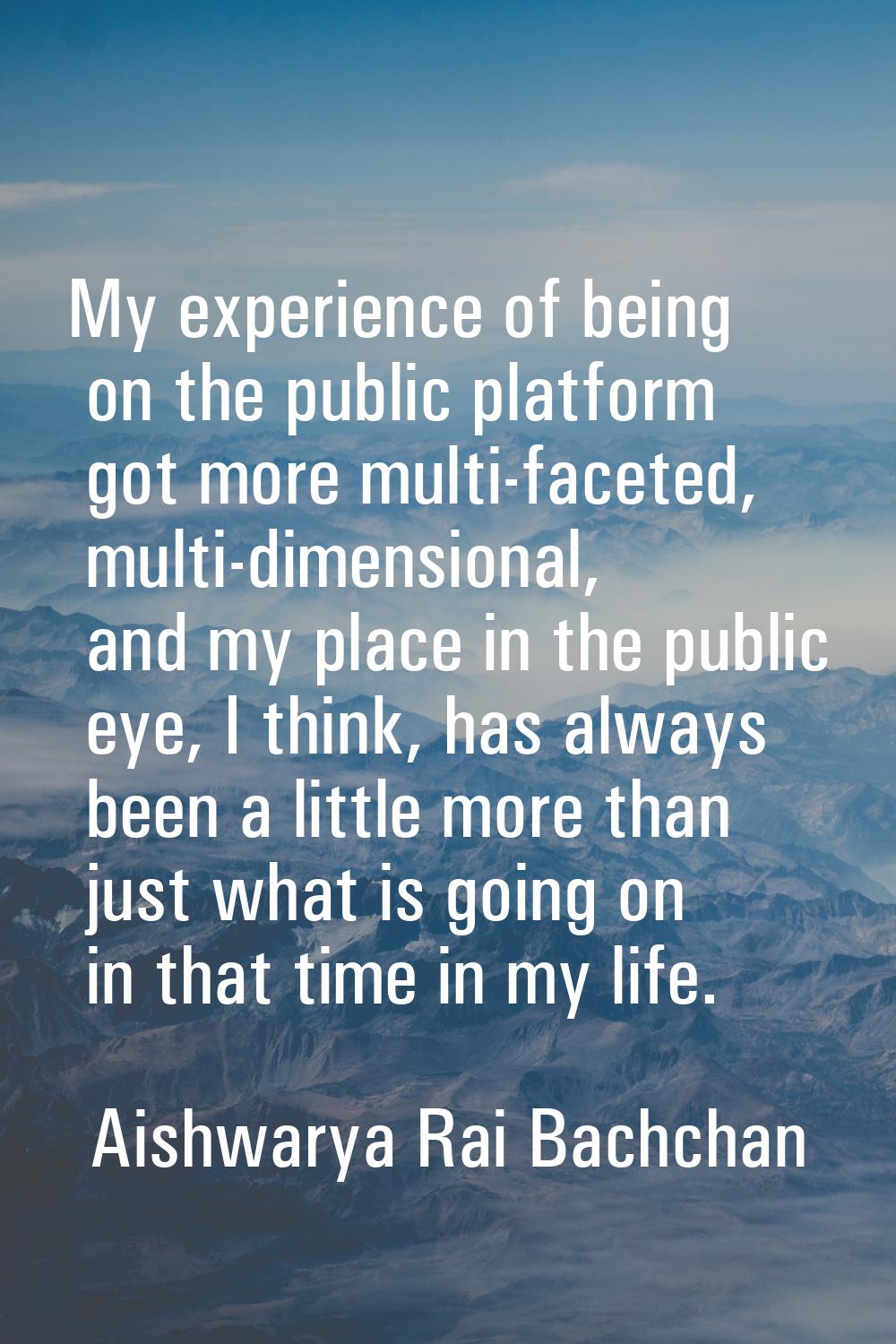 My experience of being on the public platform got more multi-faceted, multi-dimensional, and my pla