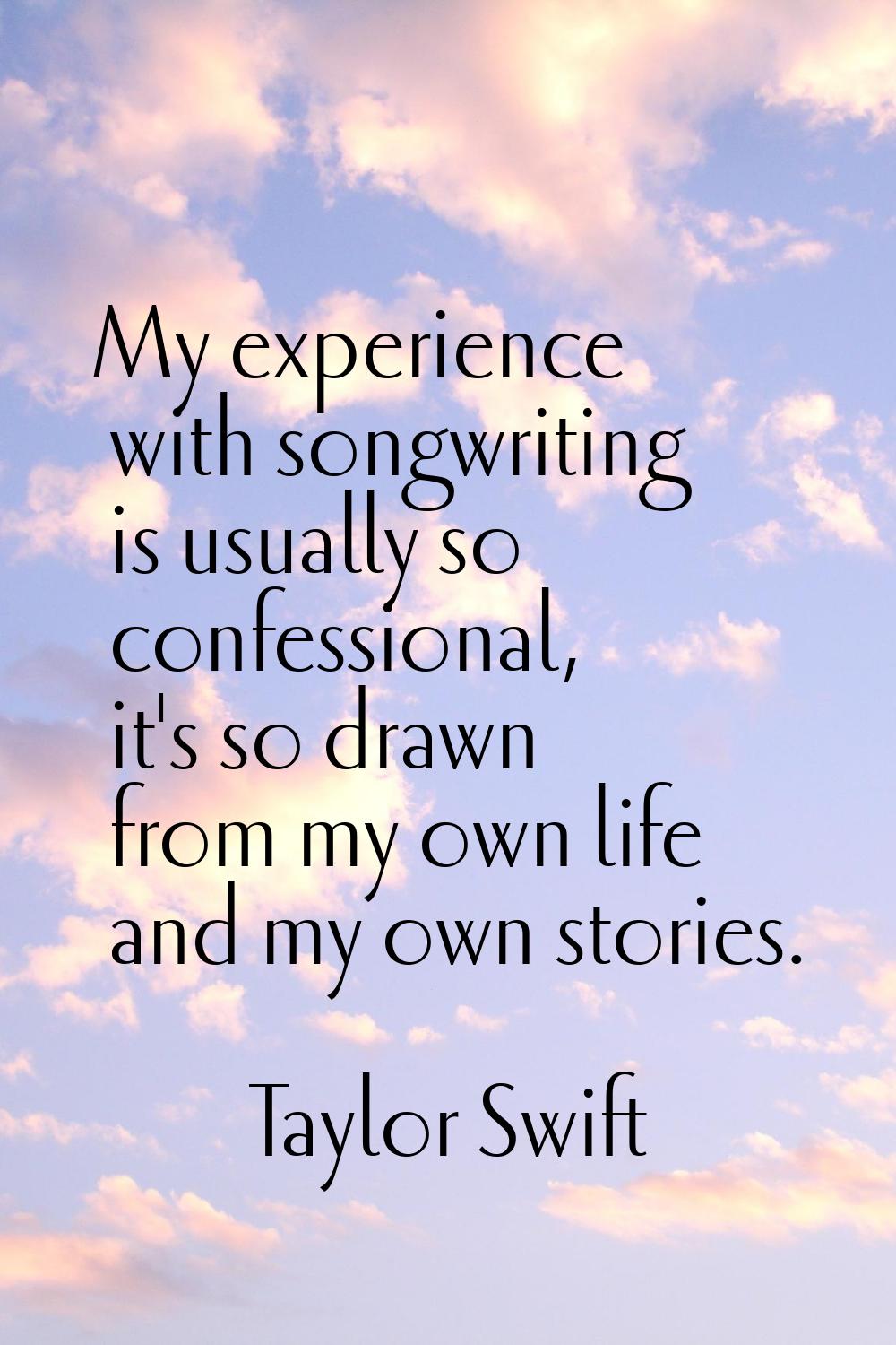 My experience with songwriting is usually so confessional, it's so drawn from my own life and my ow