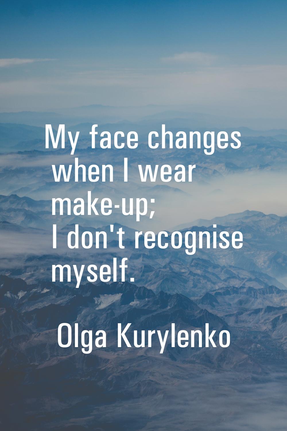 My face changes when I wear make-up; I don't recognise myself.