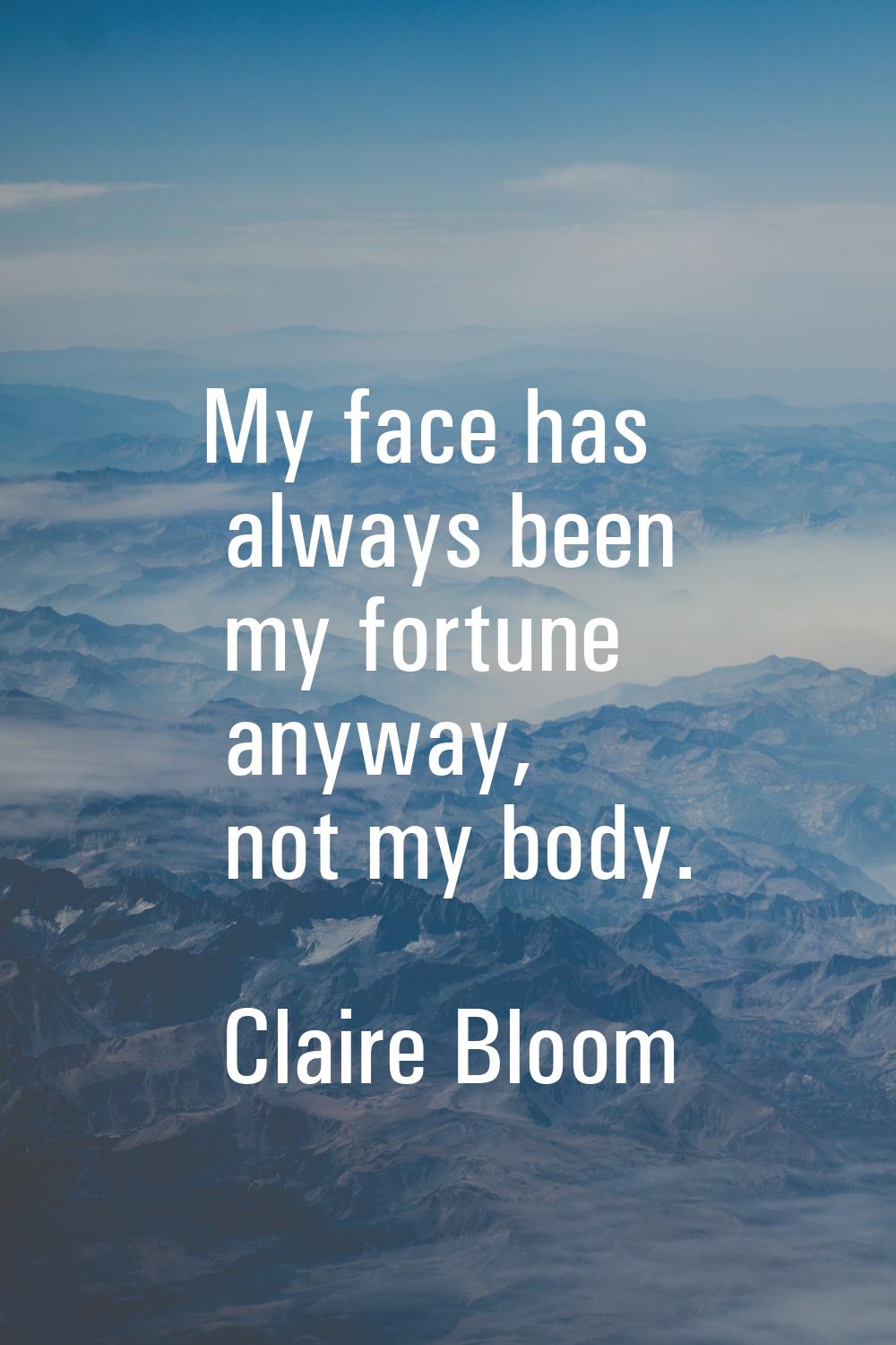 My face has always been my fortune anyway, not my body.