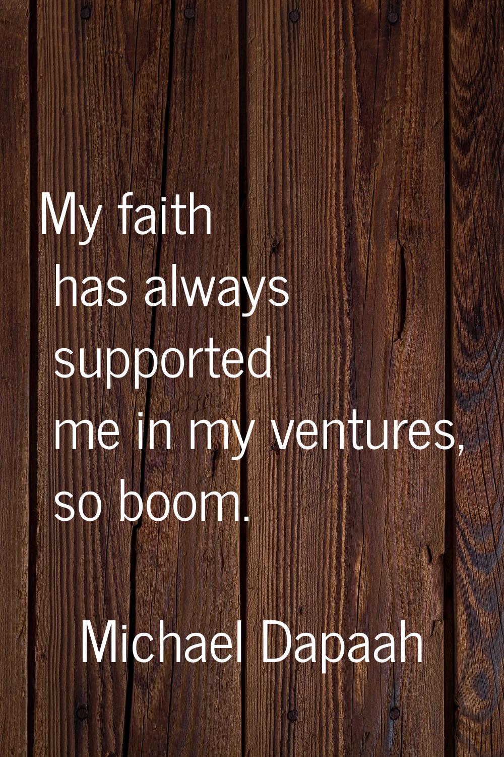 My faith has always supported me in my ventures, so boom.