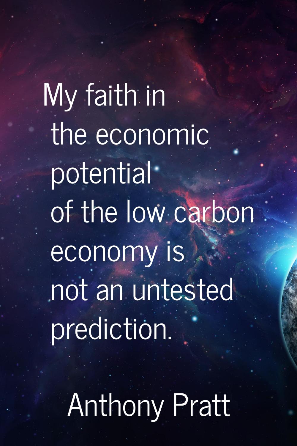 My faith in the economic potential of the low carbon economy is not an untested prediction.
