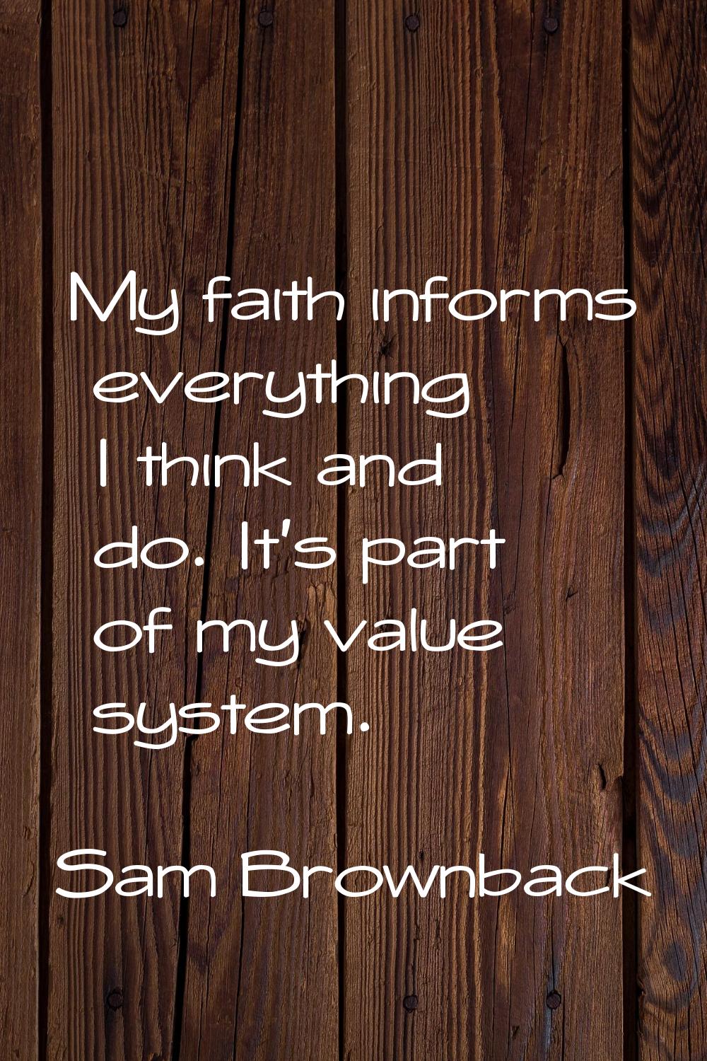 My faith informs everything I think and do. It's part of my value system.