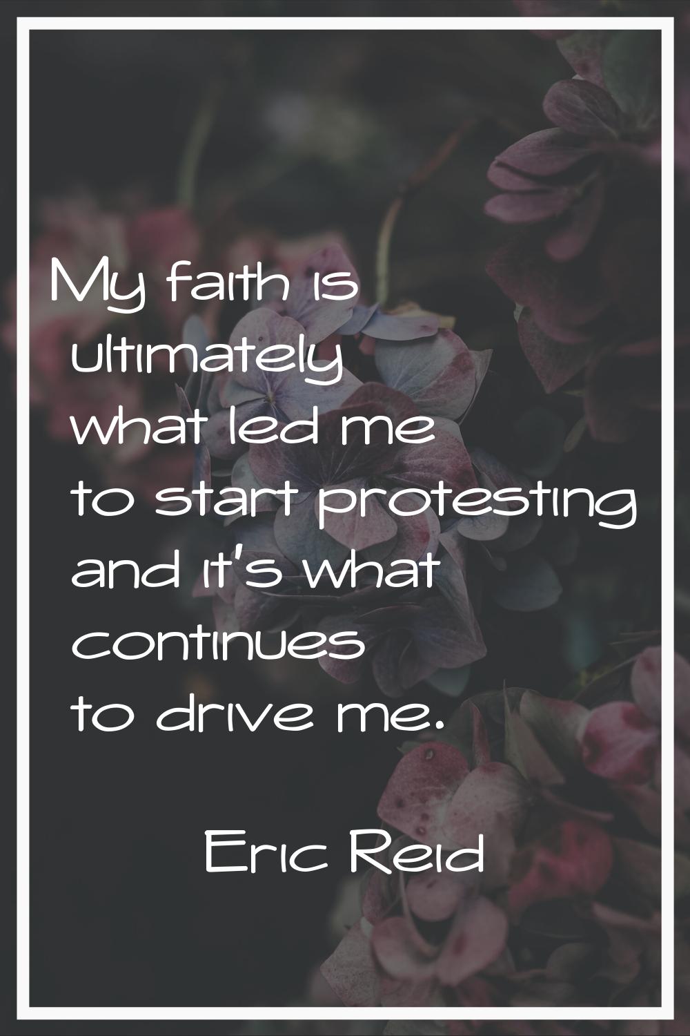 My faith is ultimately what led me to start protesting and it's what continues to drive me.