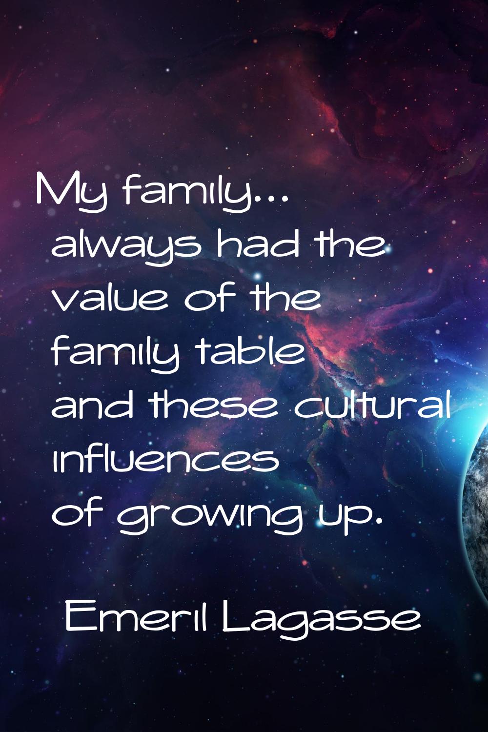 My family... always had the value of the family table and these cultural influences of growing up.