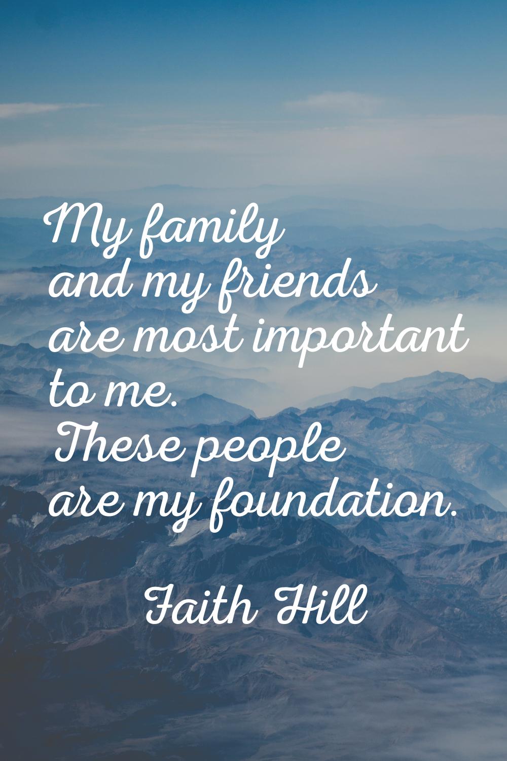 My family and my friends are most important to me. These people are my foundation.