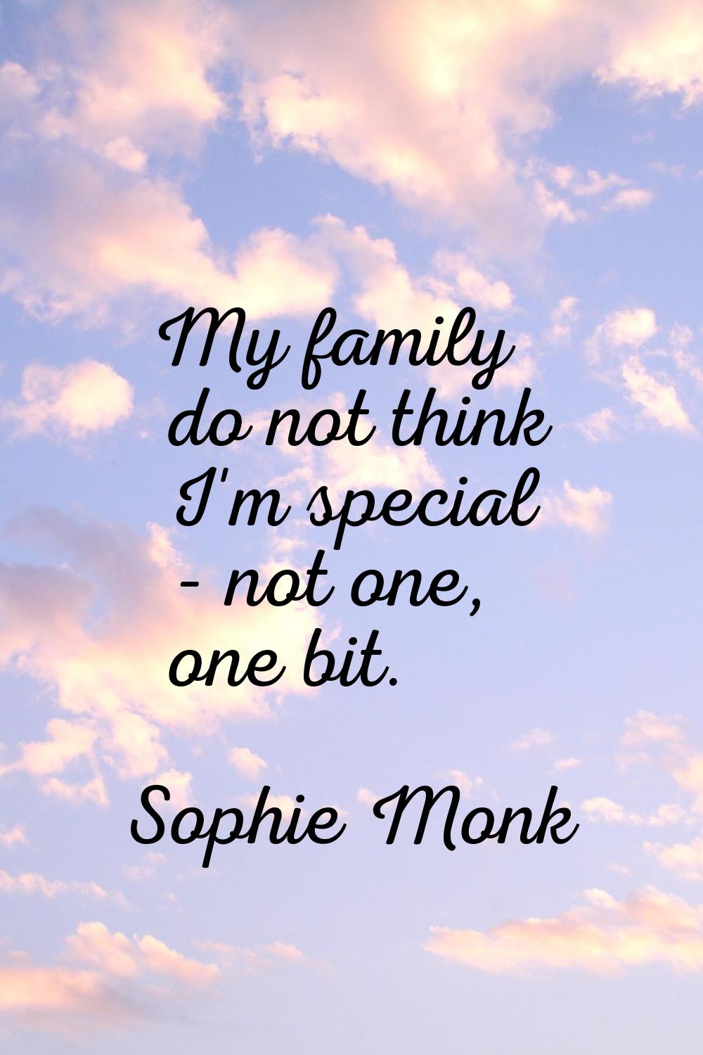 My family do not think I'm special - not one, one bit.