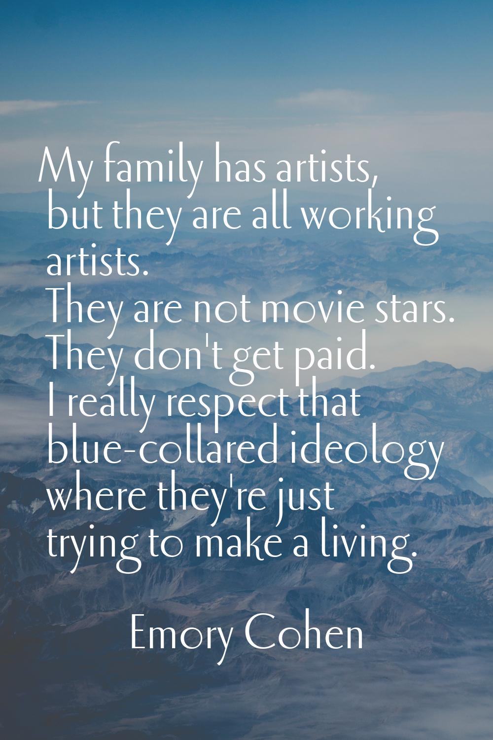 My family has artists, but they are all working artists. They are not movie stars. They don't get p