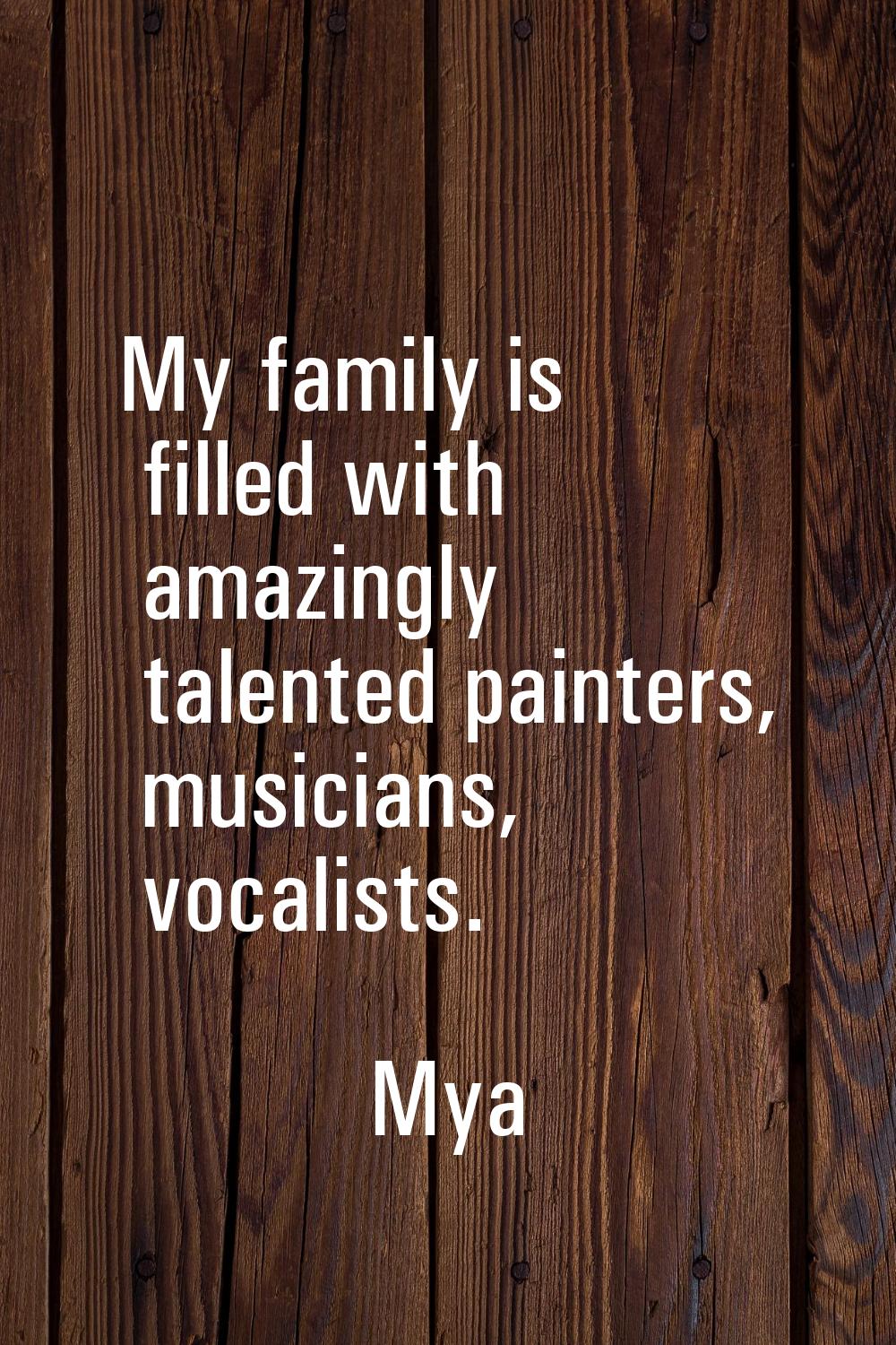 My family is filled with amazingly talented painters, musicians, vocalists.