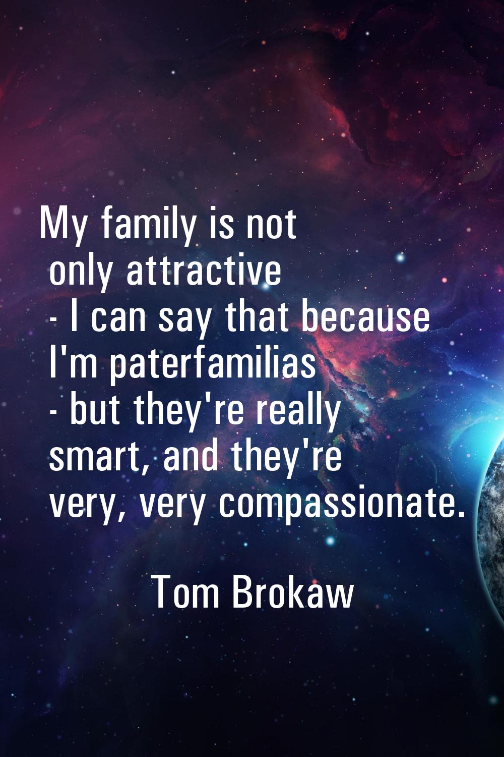 My family is not only attractive - I can say that because I'm paterfamilias - but they're really sm