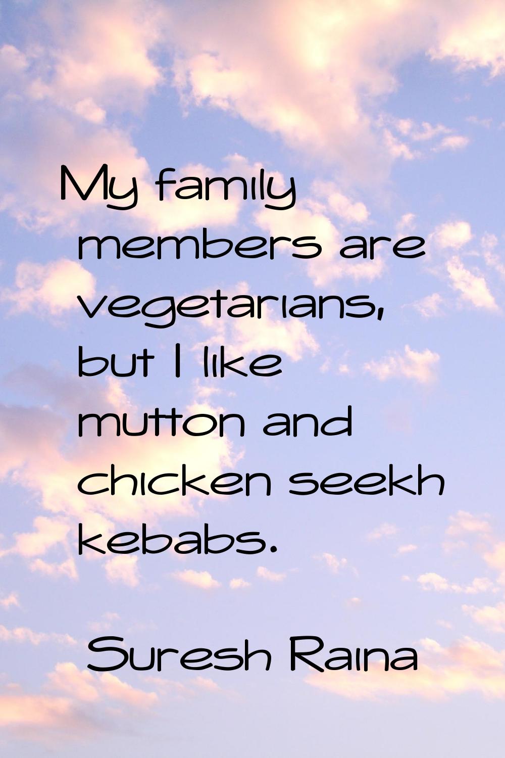 My family members are vegetarians, but I like mutton and chicken seekh kebabs.