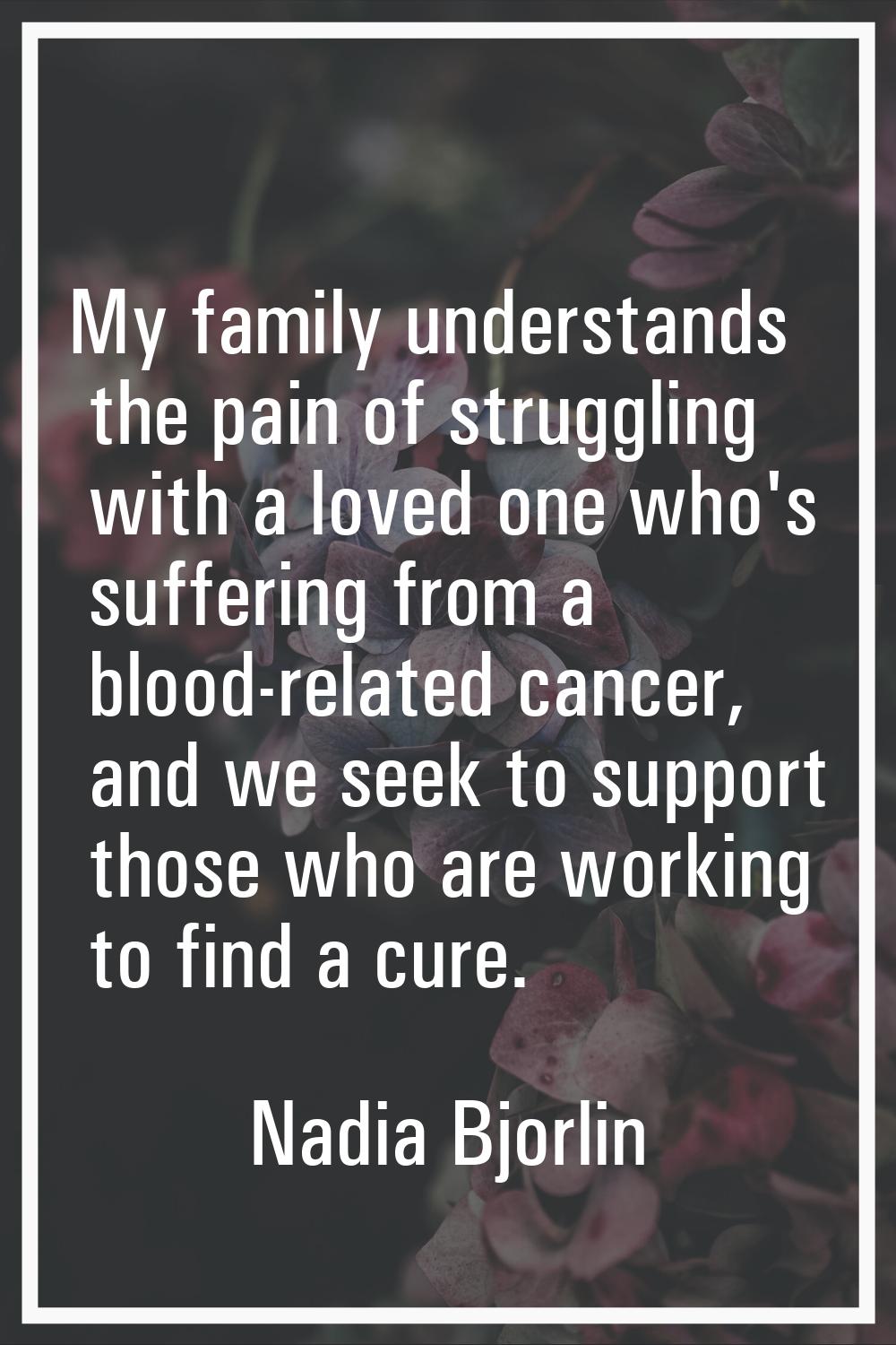 My family understands the pain of struggling with a loved one who's suffering from a blood-related 