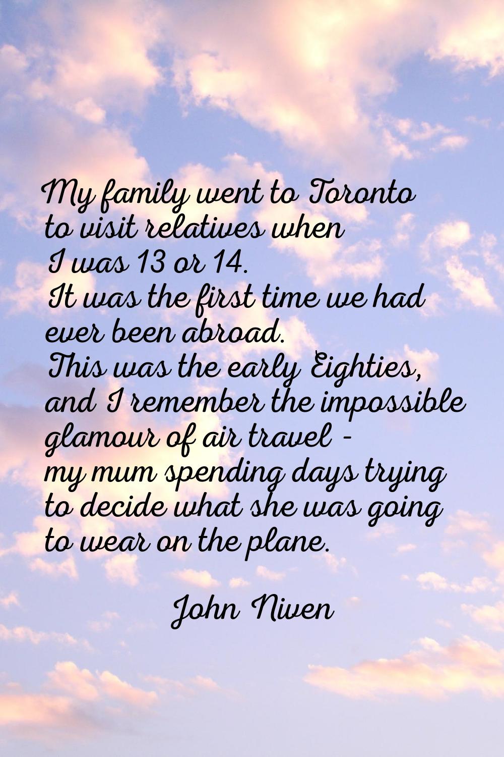 My family went to Toronto to visit relatives when I was 13 or 14. It was the first time we had ever