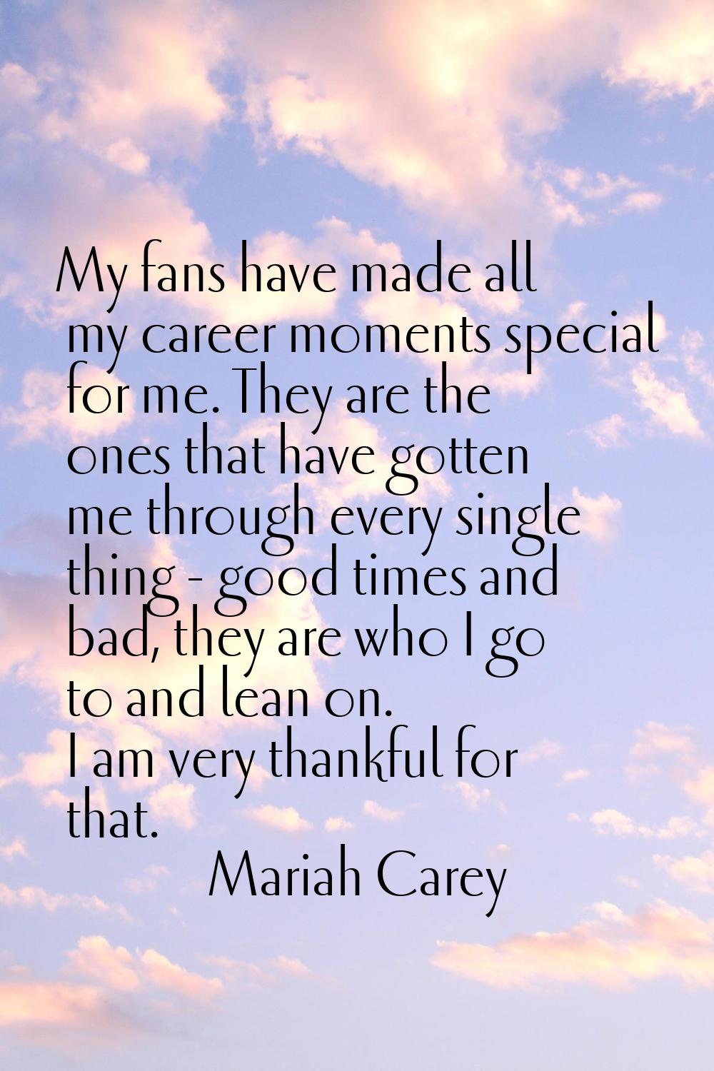 My fans have made all my career moments special for me. They are the ones that have gotten me throu