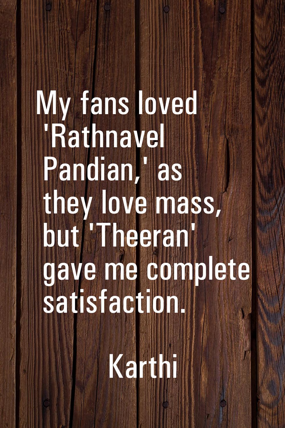 My fans loved 'Rathnavel Pandian,' as they love mass, but 'Theeran' gave me complete satisfaction.