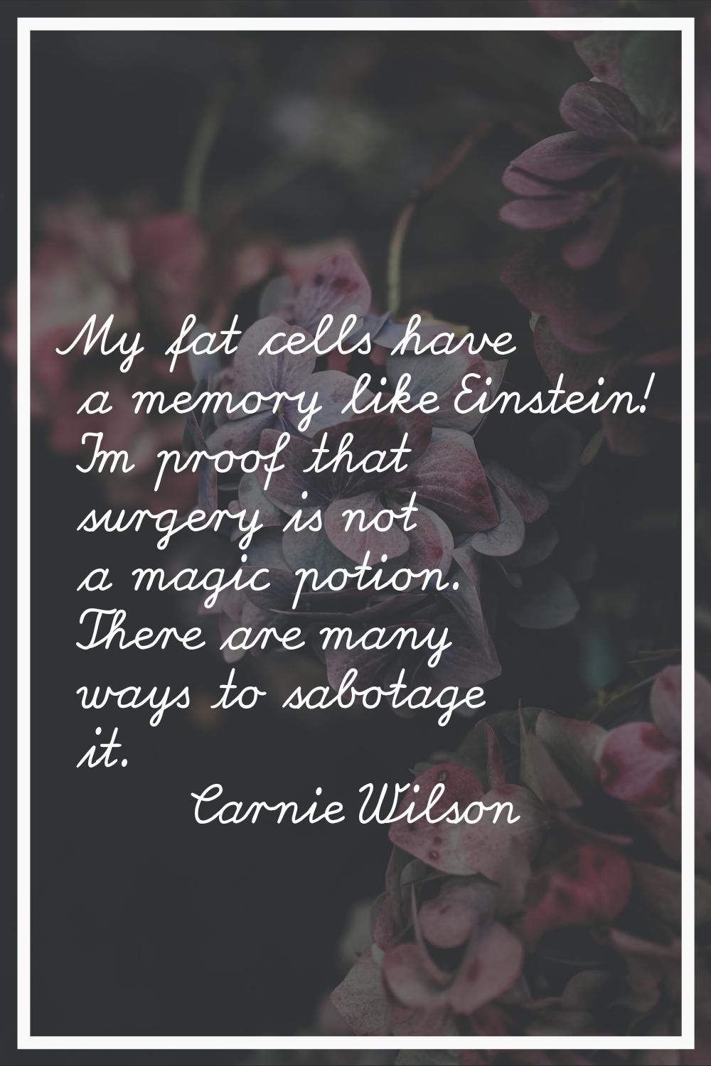 My fat cells have a memory like Einstein! I'm proof that surgery is not a magic potion. There are m