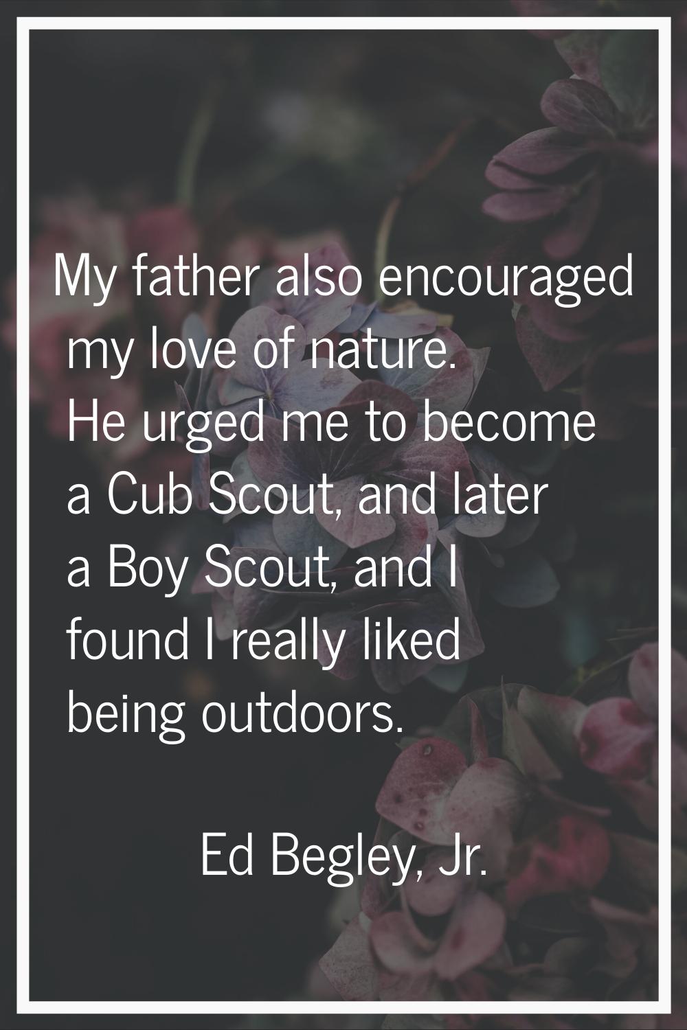 My father also encouraged my love of nature. He urged me to become a Cub Scout, and later a Boy Sco