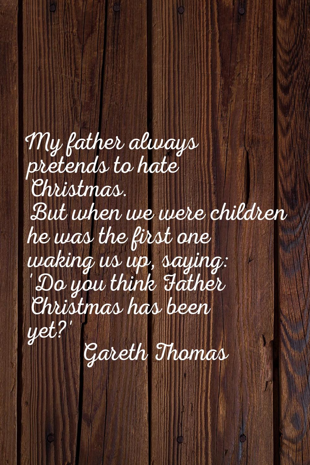 My father always pretends to hate Christmas. But when we were children he was the first one waking 