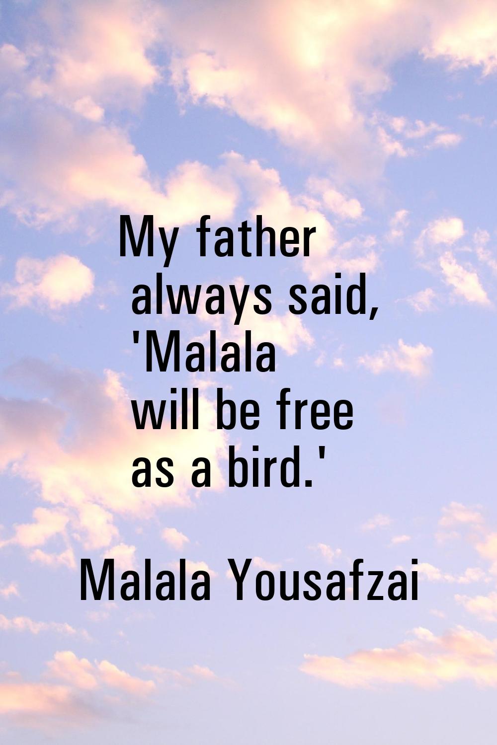 My father always said, 'Malala will be free as a bird.'
