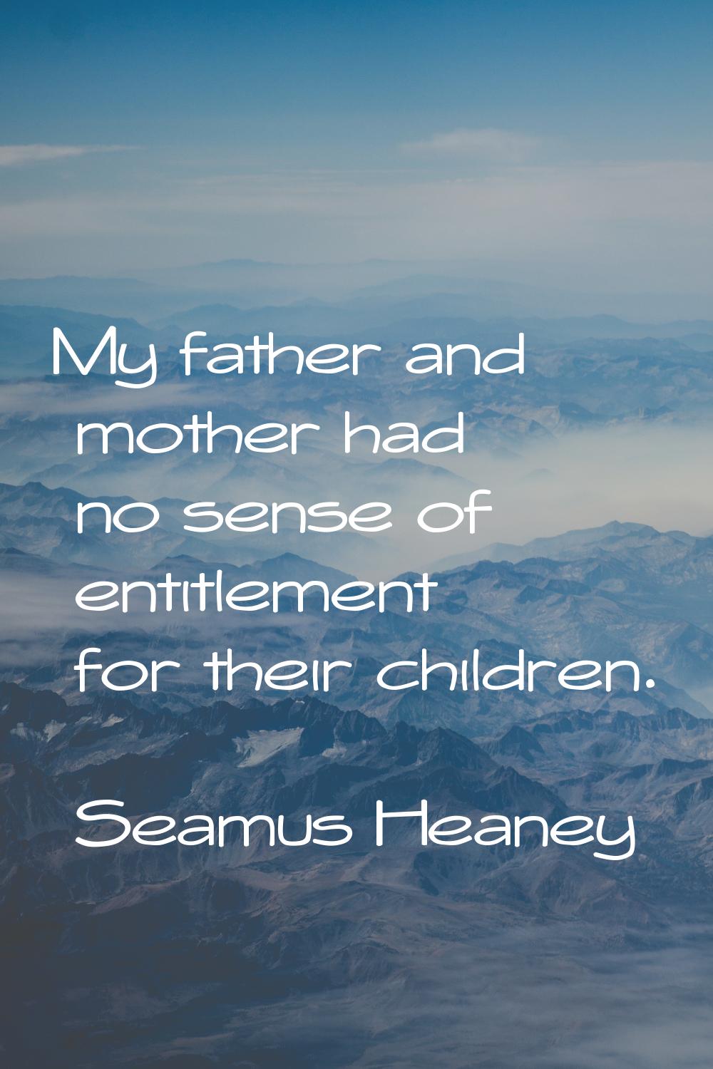 My father and mother had no sense of entitlement for their children.