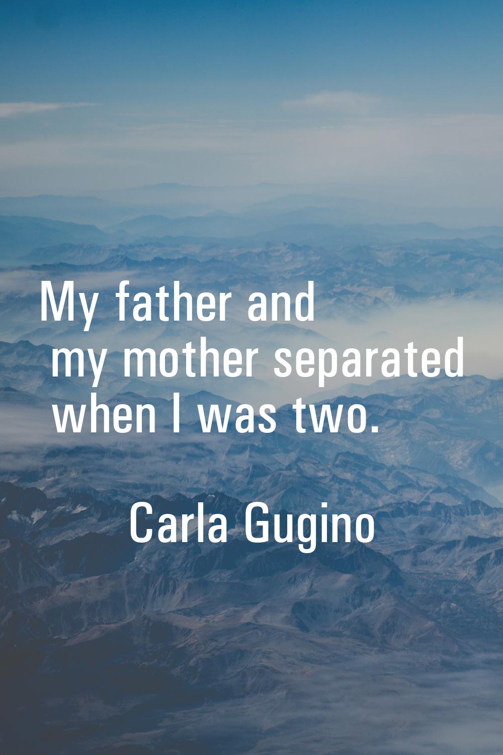 My father and my mother separated when I was two.